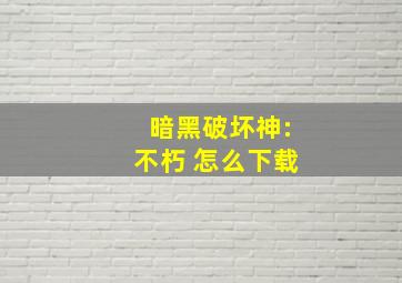 暗黑破坏神:不朽 怎么下载